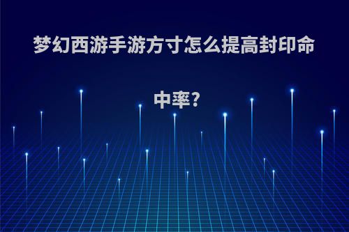 梦幻西游手游方寸怎么提高封印命中率?