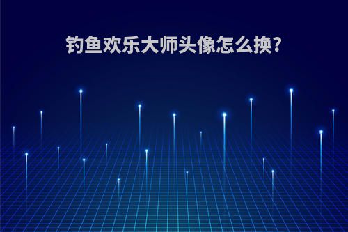 钓鱼欢乐大师头像怎么换?