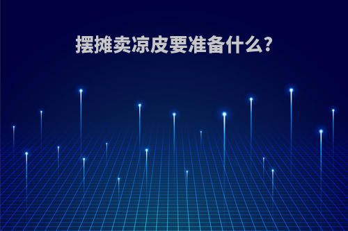 摆摊卖凉皮要准备什么?