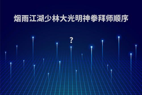 烟雨江湖少林大光明神拳拜师顺序?