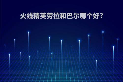 火线精英劳拉和巴尔哪个好?