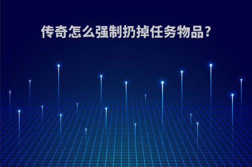 传奇怎么强制扔掉任务物品?