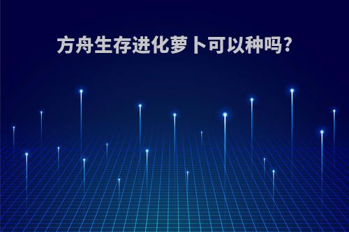 方舟生存进化萝卜可以种吗?