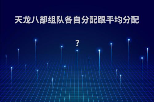 天龙八部组队各自分配跟平均分配?