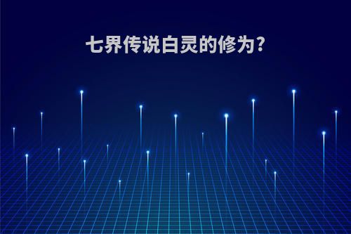 七界传说白灵的修为?