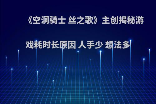《空洞骑士 丝之歌》主创揭秘游戏耗时长原因 人手少 想法多