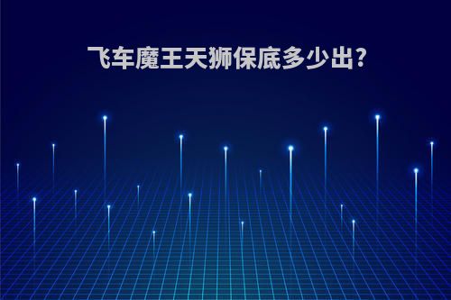 飞车魔王天狮保底多少出?