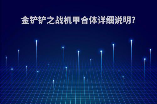 金铲铲之战机甲合体详细说明?