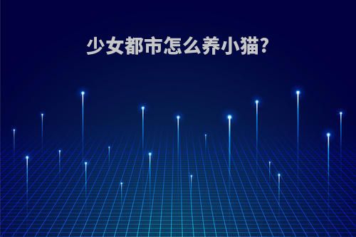 少女都市怎么养小猫?