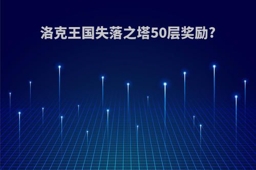 洛克王国失落之塔50层奖励?