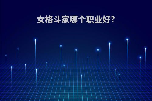 女格斗家哪个职业好?