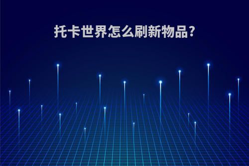 托卡世界怎么刷新物品?