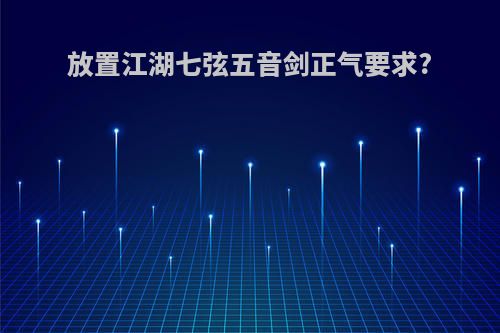 放置江湖七弦五音剑正气要求?