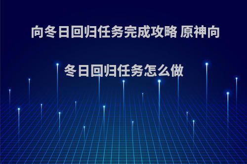 向冬日回归任务完成攻略 原神向冬日回归任务怎么做