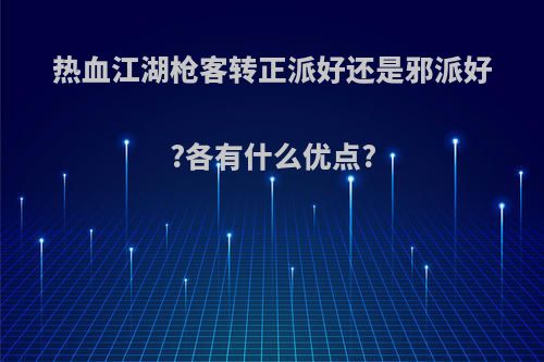 热血江湖枪客转正派好还是邪派好?各有什么优点?