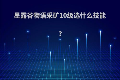 星露谷物语采矿10级选什么技能?