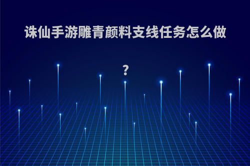 诛仙手游雕青颜料支线任务怎么做?
