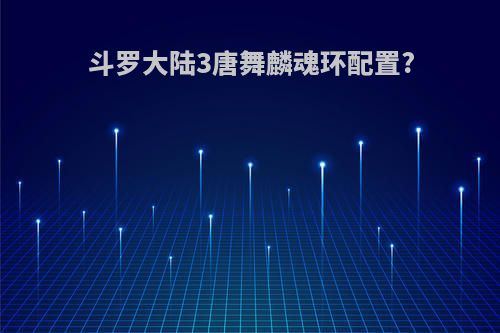斗罗大陆3唐舞麟魂环配置?