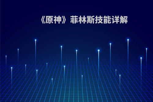 《原神》菲林斯技能详解