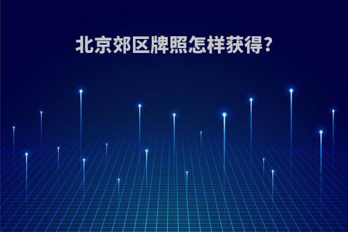 北京郊区牌照怎样获得?