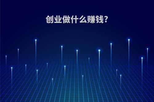 创业做什么赚钱?