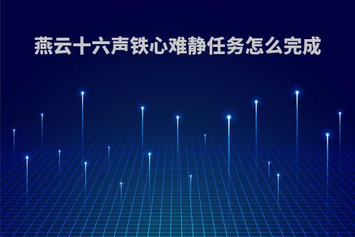 燕云十六声铁心难静任务怎么完成