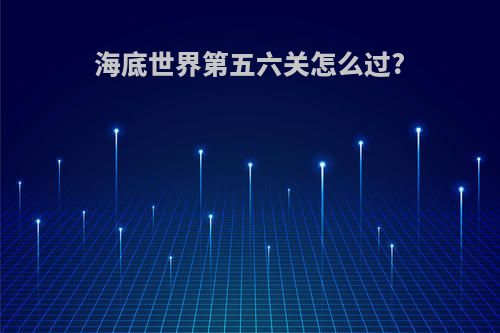 海底世界第五六关怎么过?