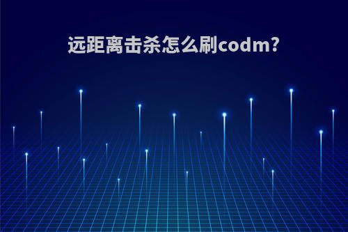 远距离击杀怎么刷codm?