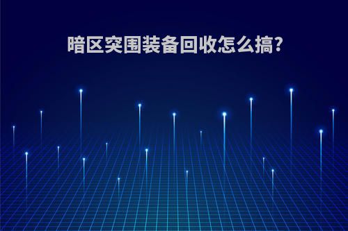 暗区突围装备回收怎么搞?