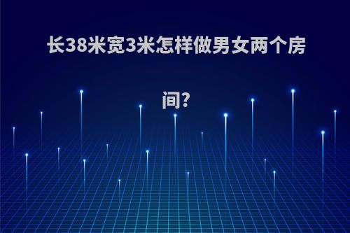 长38米宽3米怎样做男女两个房间?