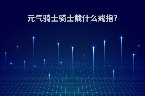 元气骑士骑士戴什么戒指?