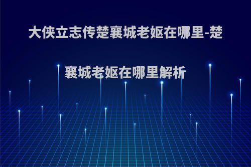 大侠立志传楚襄城老妪在哪里-楚襄城老妪在哪里解析