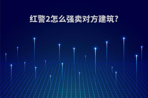 红警2怎么强卖对方建筑?