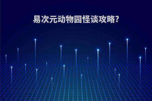 易次元动物园怪谈攻略?