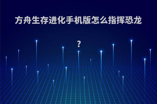 方舟生存进化手机版怎么指挥恐龙?