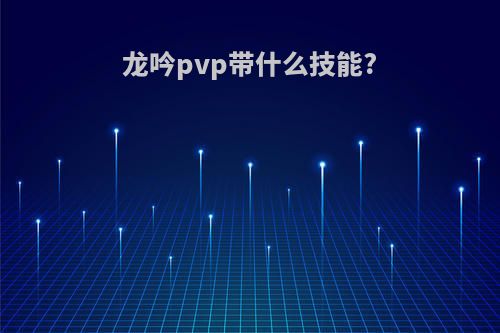 龙吟pvp带什么技能?