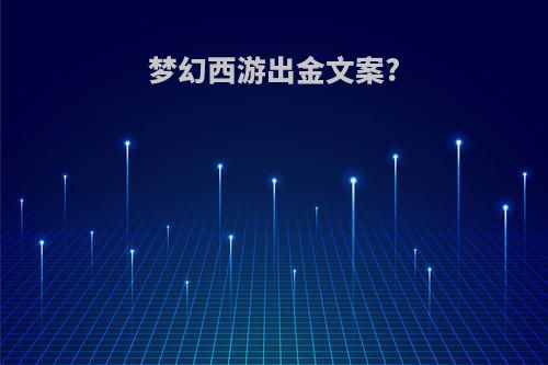 梦幻西游出金文案?