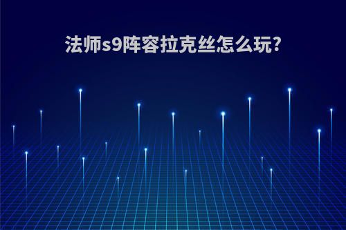 法师s9阵容拉克丝怎么玩?