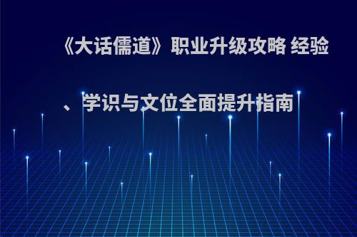 《大话儒道》职业升级攻略 经验、学识与文位全面提升指南