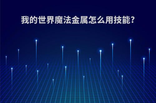我的世界魔法金属怎么用技能?