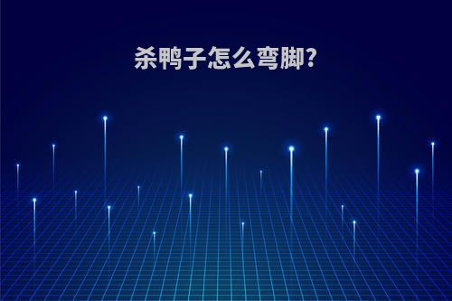 杀鸭子怎么弯脚?