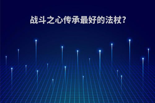 战斗之心传承最好的法杖?