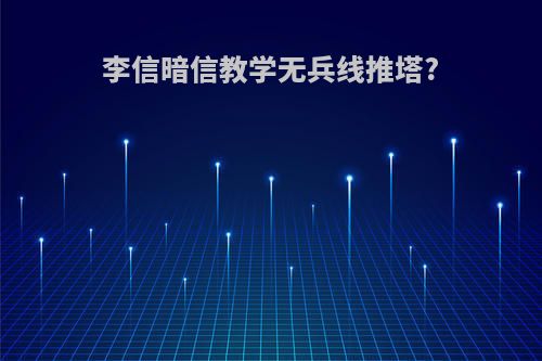 李信暗信教学无兵线推塔?