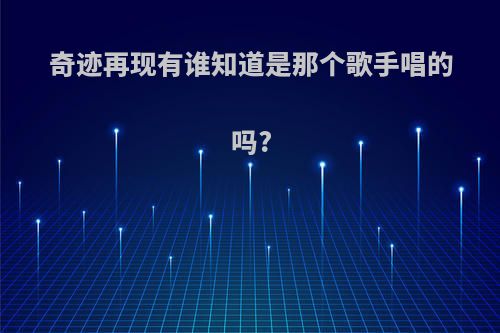 奇迹再现有谁知道是那个歌手唱的吗?