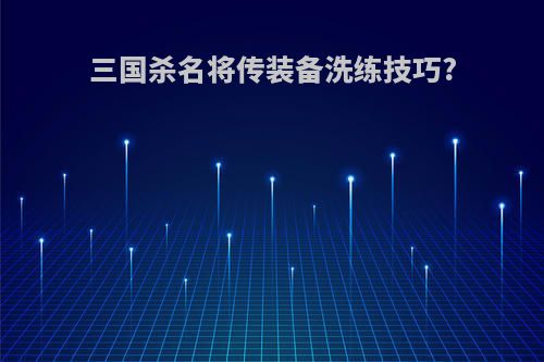 三国杀名将传装备洗练技巧?