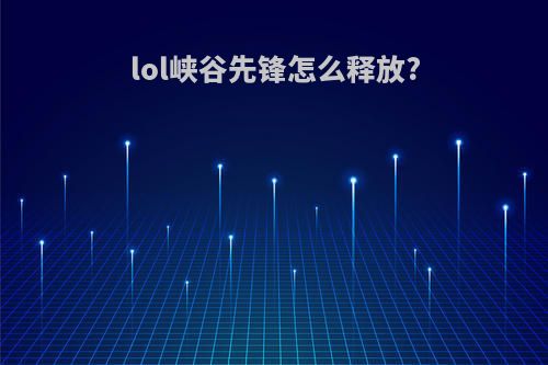 lol峡谷先锋怎么释放?