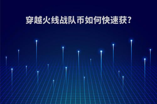 穿越火线战队币如何快速获?