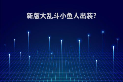 新版大乱斗小鱼人出装?