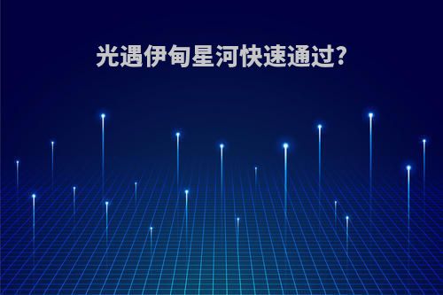 光遇伊甸星河快速通过?