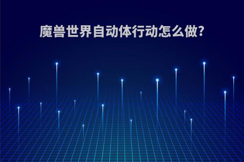 魔兽世界自动体行动怎么做?